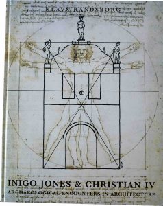 KLAVS RANDSBORG. Inigo Jones & Christian IV: Archaeological Encounters in Architecture